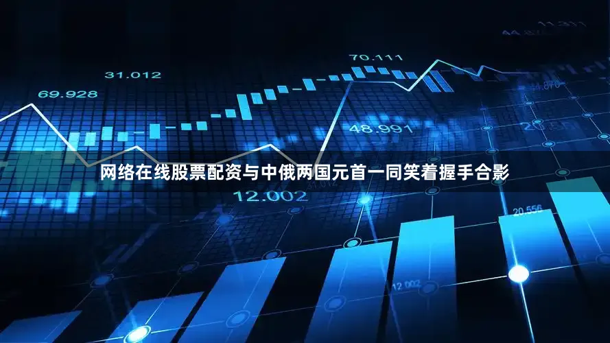 网络在线股票配资与中俄两国元首一同笑着握手合影