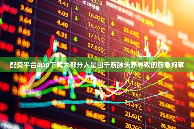 配资平台app下载大部分人是由于筋脉失养导致的筋急拘挛