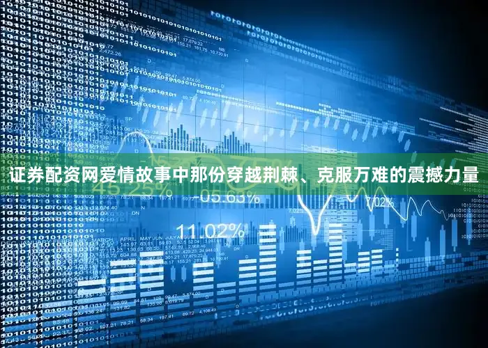 证券配资网爱情故事中那份穿越荆棘、克服万难的震撼力量