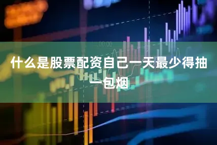 什么是股票配资自己一天最少得抽一包烟