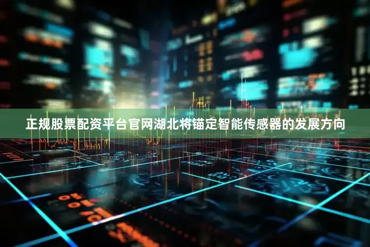 正规股票配资平台官网湖北将锚定智能传感器的发展方向
