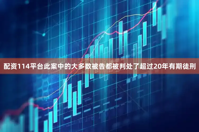 配资114平台此案中的大多数被告都被判处了超过20年有期徒刑
