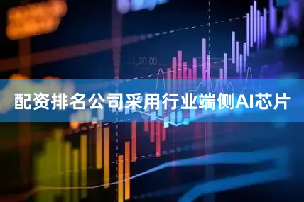 配资排名公司采用行业端侧AI芯片