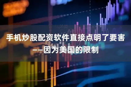 手机炒股配资软件直接点明了要害——因为美国的限制