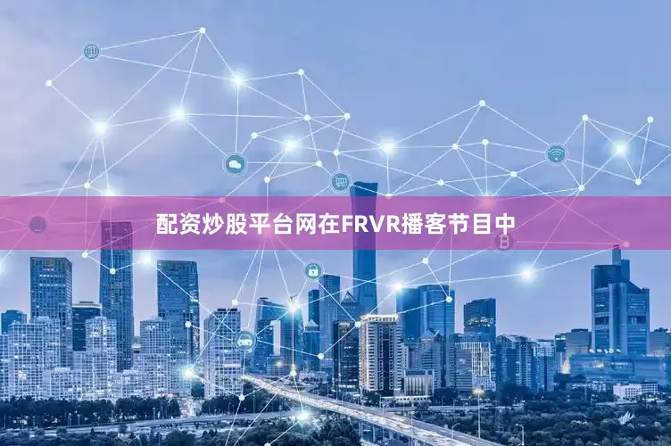 配资炒股平台网在FRVR播客节目中