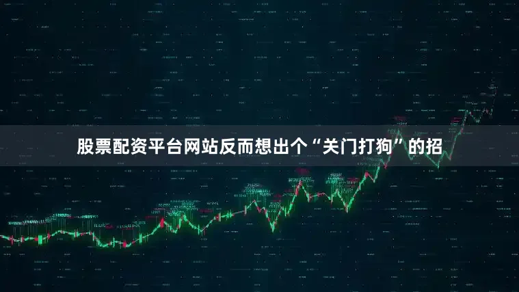 股票配资平台网站反而想出个“关门打狗”的招