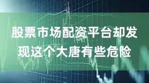股票市场配资平台却发现这个大唐有些危险