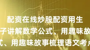 配资在线炒股配资用生活化的例子讲解数学公式、用趣味故事梳理语文考点