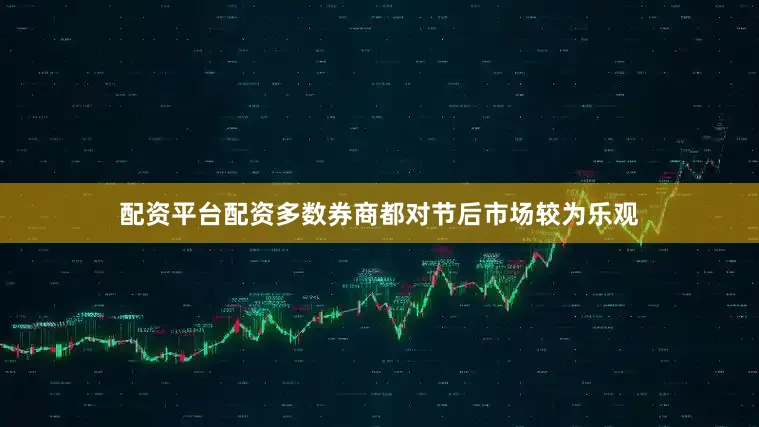 配资平台配资多数券商都对节后市场较为乐观