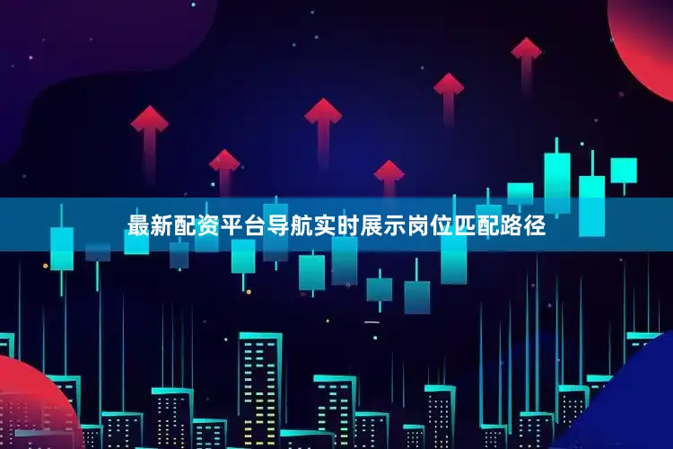 最新配资平台导航实时展示岗位匹配路径