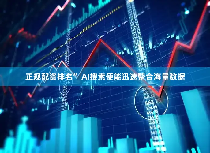 正规配资排名” AI搜索便能迅速整合海量数据