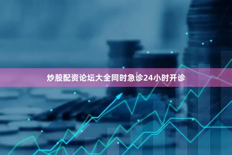炒股配资论坛大全同时急诊24小时开诊