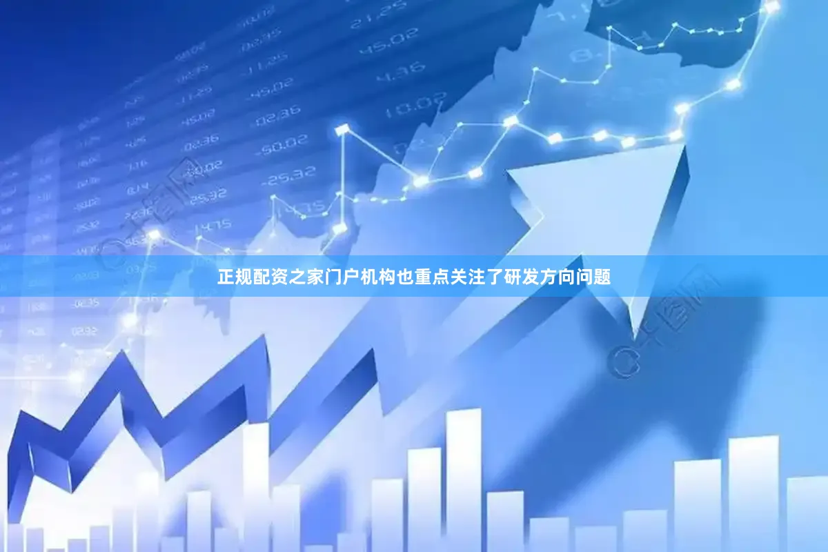 正规配资之家门户机构也重点关注了研发方向问题