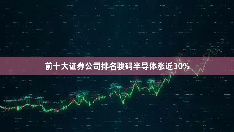 前十大证券公司排名骏码半导体涨近30%