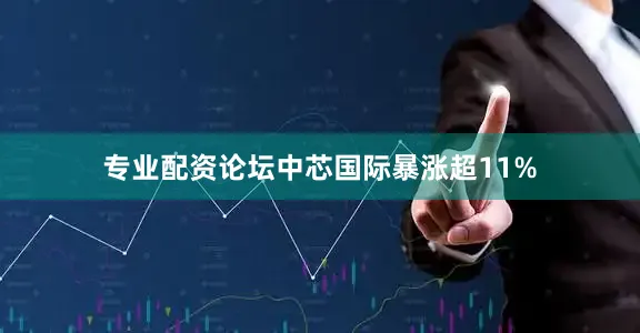 专业配资论坛中芯国际暴涨超11%
