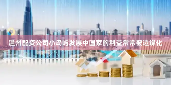 温州配资公司小岛屿发展中国家的利益常常被边缘化
